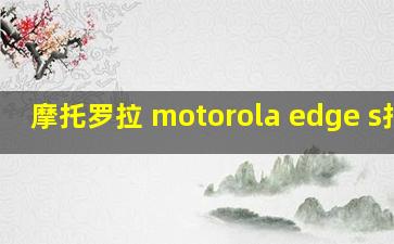 摩托罗拉 motorola edge s拍照